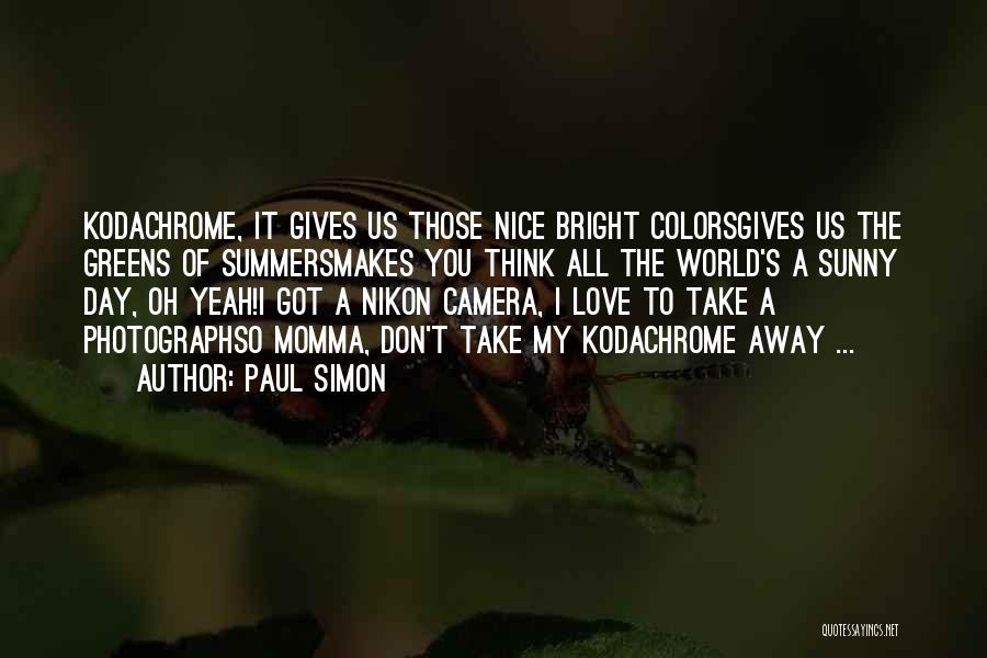 Paul Simon Quotes: Kodachrome, It Gives Us Those Nice Bright Colorsgives Us The Greens Of Summersmakes You Think All The World's A Sunny