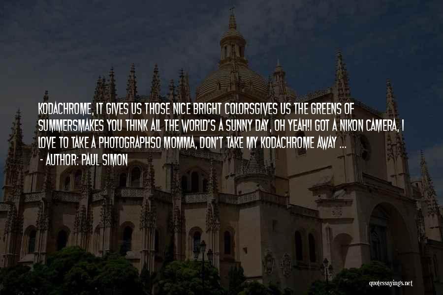 Paul Simon Quotes: Kodachrome, It Gives Us Those Nice Bright Colorsgives Us The Greens Of Summersmakes You Think All The World's A Sunny