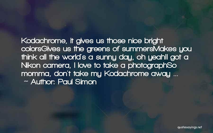 Paul Simon Quotes: Kodachrome, It Gives Us Those Nice Bright Colorsgives Us The Greens Of Summersmakes You Think All The World's A Sunny