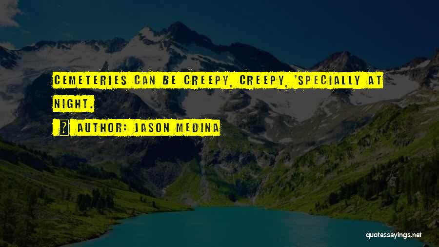 Jason Medina Quotes: Cemeteries Can Be Creepy, Creepy, 'specially At Night.