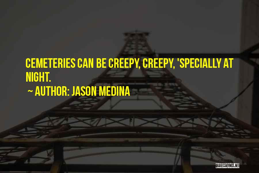 Jason Medina Quotes: Cemeteries Can Be Creepy, Creepy, 'specially At Night.