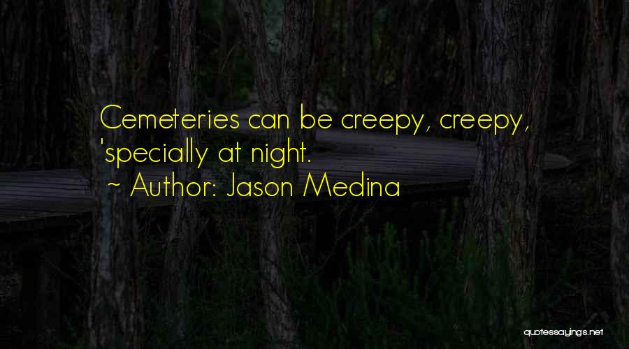 Jason Medina Quotes: Cemeteries Can Be Creepy, Creepy, 'specially At Night.