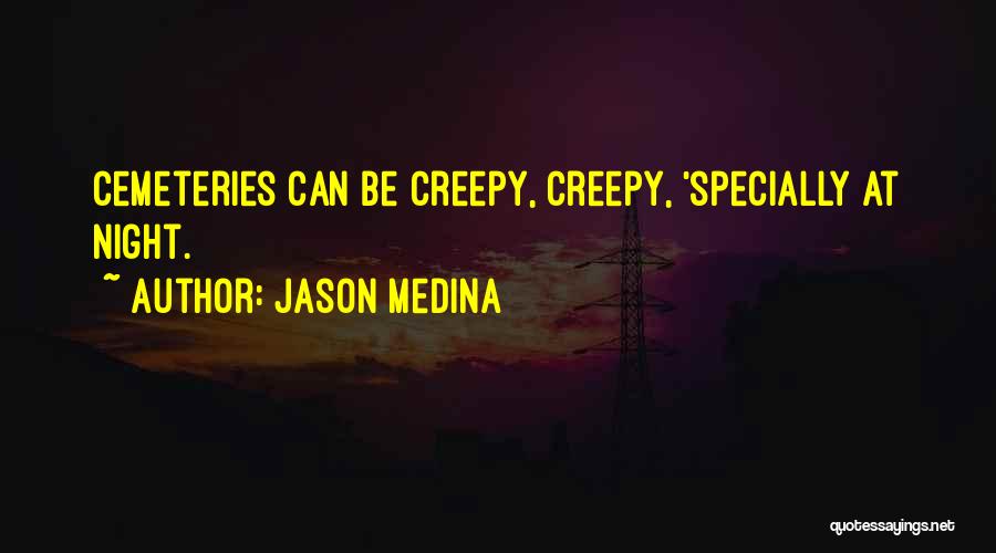 Jason Medina Quotes: Cemeteries Can Be Creepy, Creepy, 'specially At Night.