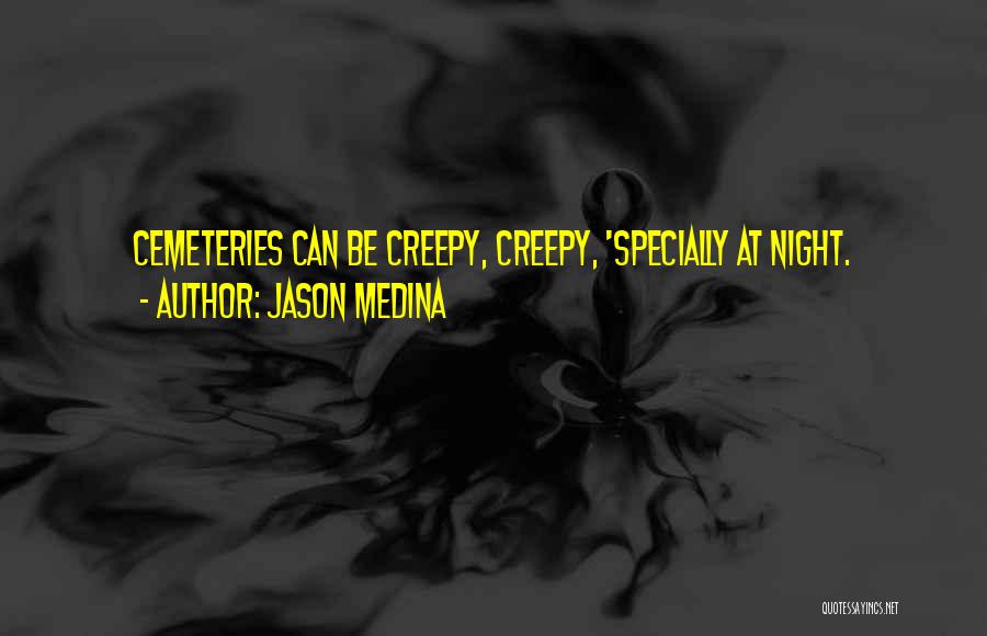 Jason Medina Quotes: Cemeteries Can Be Creepy, Creepy, 'specially At Night.