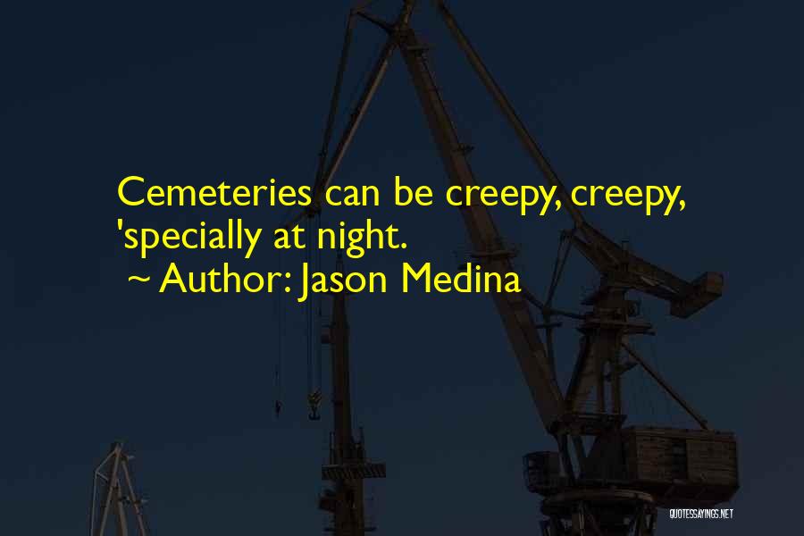 Jason Medina Quotes: Cemeteries Can Be Creepy, Creepy, 'specially At Night.