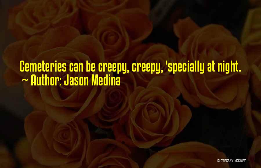 Jason Medina Quotes: Cemeteries Can Be Creepy, Creepy, 'specially At Night.