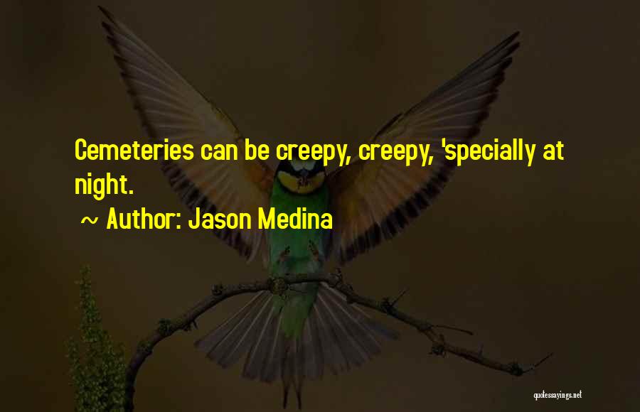 Jason Medina Quotes: Cemeteries Can Be Creepy, Creepy, 'specially At Night.