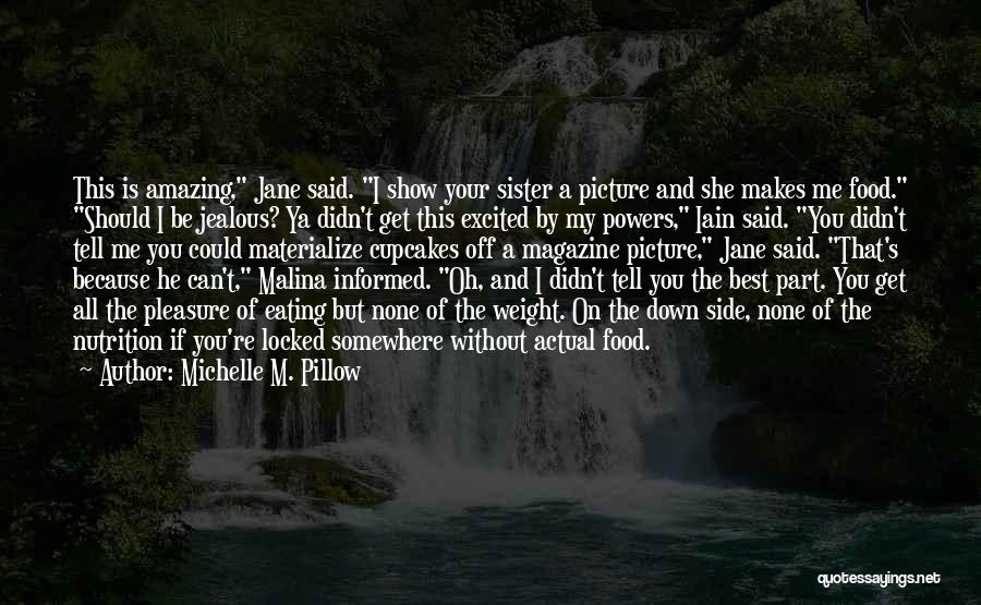 Michelle M. Pillow Quotes: This Is Amazing, Jane Said. I Show Your Sister A Picture And She Makes Me Food. Should I Be Jealous?