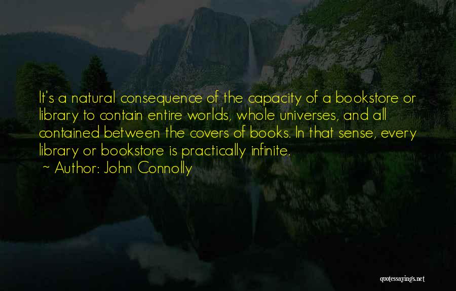 John Connolly Quotes: It's A Natural Consequence Of The Capacity Of A Bookstore Or Library To Contain Entire Worlds, Whole Universes, And All