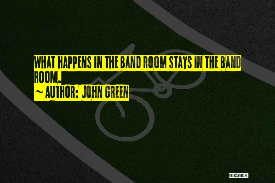 John Green Quotes: What Happens In The Band Room Stays In The Band Room.