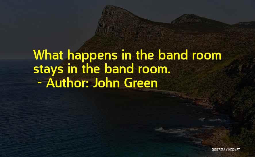 John Green Quotes: What Happens In The Band Room Stays In The Band Room.