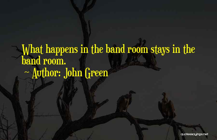 John Green Quotes: What Happens In The Band Room Stays In The Band Room.