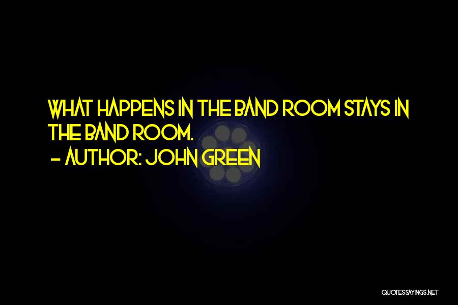 John Green Quotes: What Happens In The Band Room Stays In The Band Room.