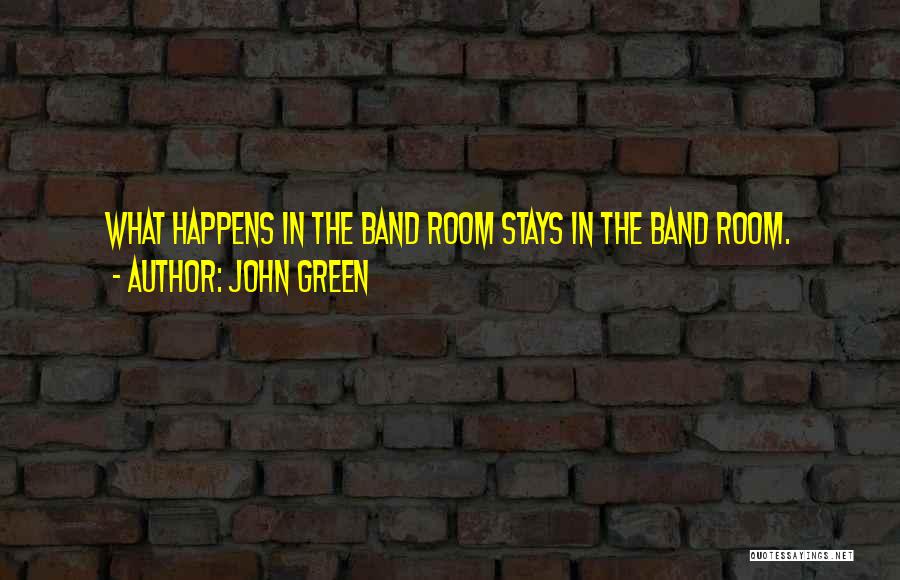 John Green Quotes: What Happens In The Band Room Stays In The Band Room.