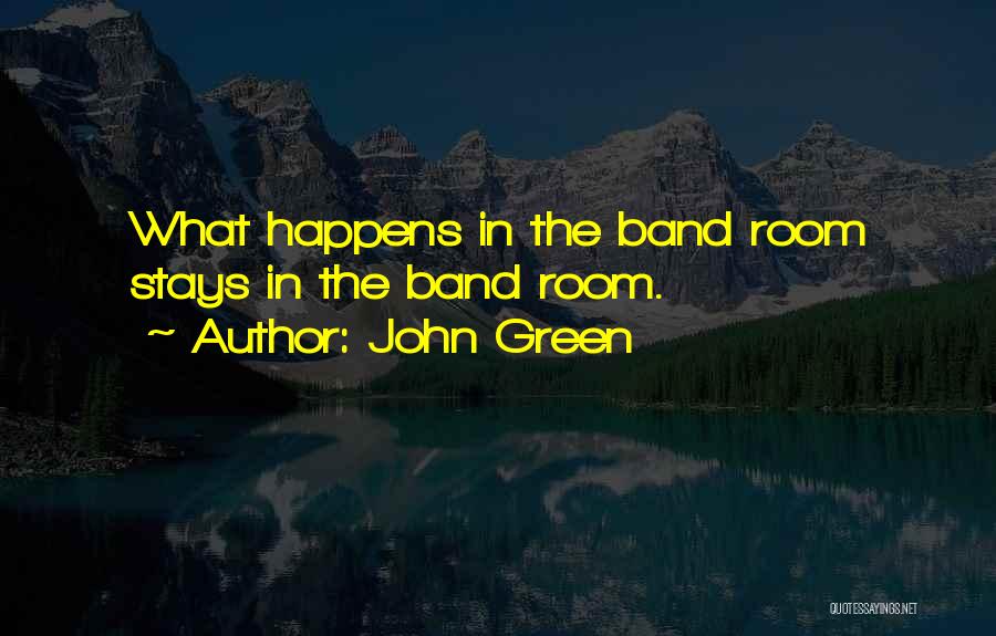 John Green Quotes: What Happens In The Band Room Stays In The Band Room.