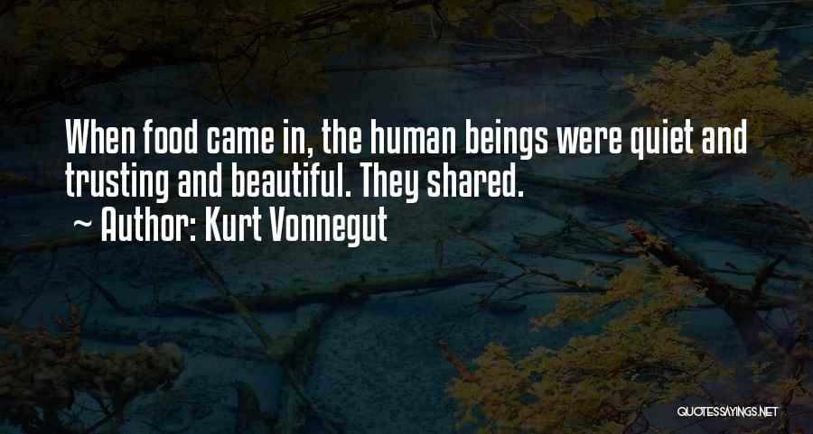 Kurt Vonnegut Quotes: When Food Came In, The Human Beings Were Quiet And Trusting And Beautiful. They Shared.