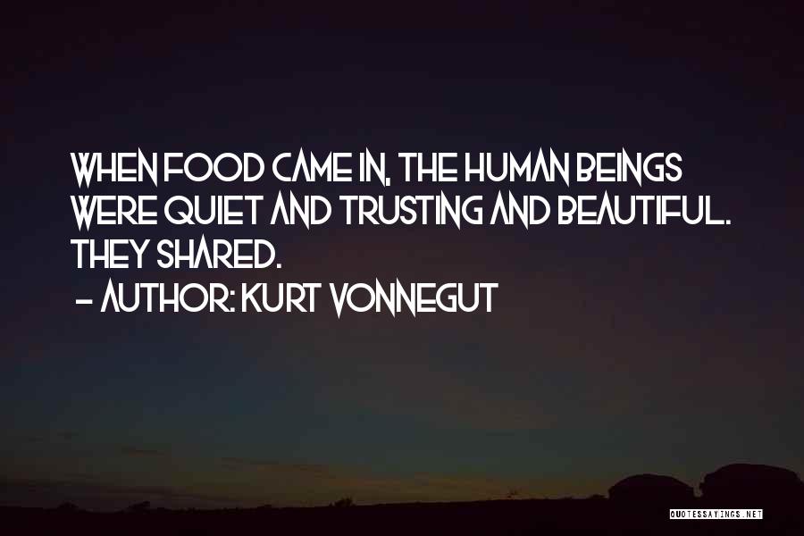 Kurt Vonnegut Quotes: When Food Came In, The Human Beings Were Quiet And Trusting And Beautiful. They Shared.