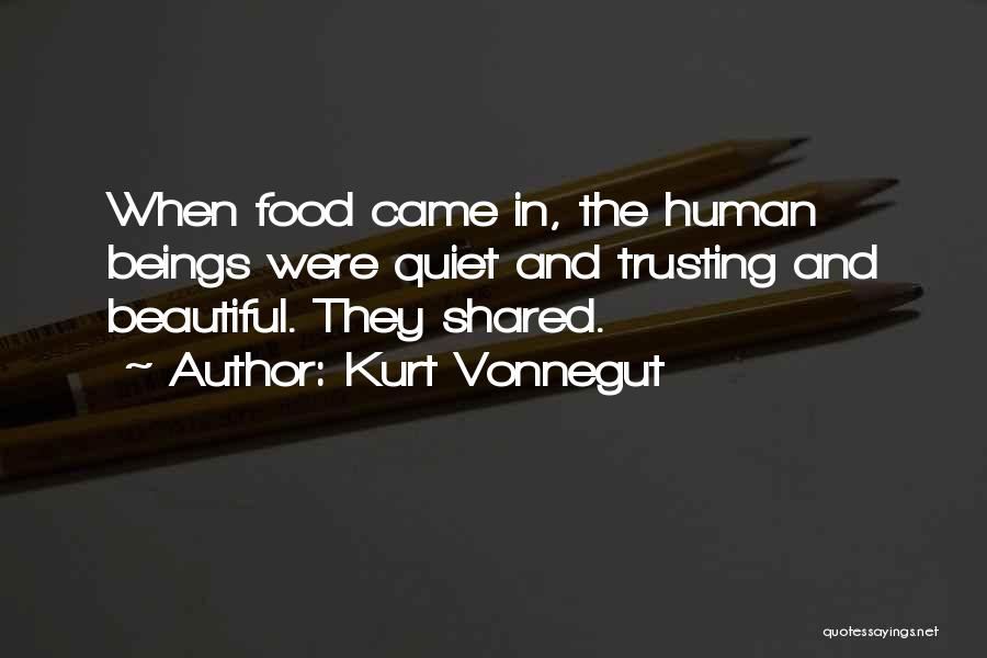 Kurt Vonnegut Quotes: When Food Came In, The Human Beings Were Quiet And Trusting And Beautiful. They Shared.