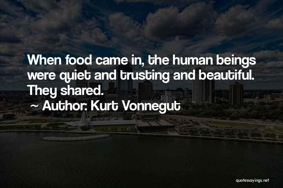 Kurt Vonnegut Quotes: When Food Came In, The Human Beings Were Quiet And Trusting And Beautiful. They Shared.