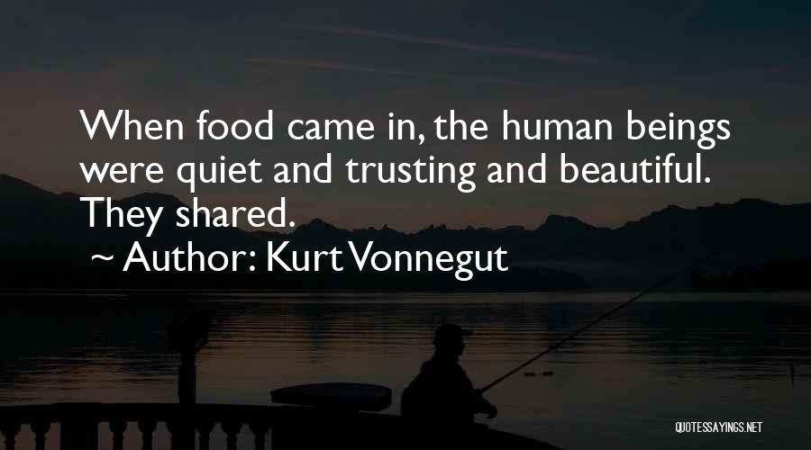 Kurt Vonnegut Quotes: When Food Came In, The Human Beings Were Quiet And Trusting And Beautiful. They Shared.