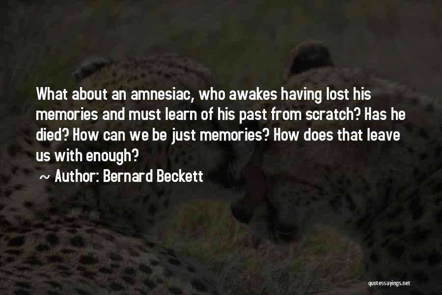 Bernard Beckett Quotes: What About An Amnesiac, Who Awakes Having Lost His Memories And Must Learn Of His Past From Scratch? Has He