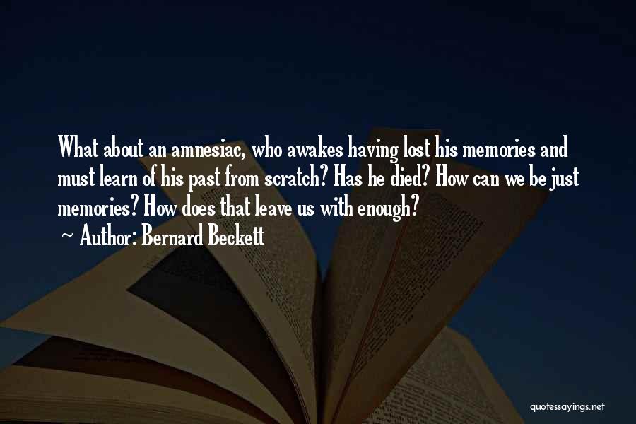 Bernard Beckett Quotes: What About An Amnesiac, Who Awakes Having Lost His Memories And Must Learn Of His Past From Scratch? Has He