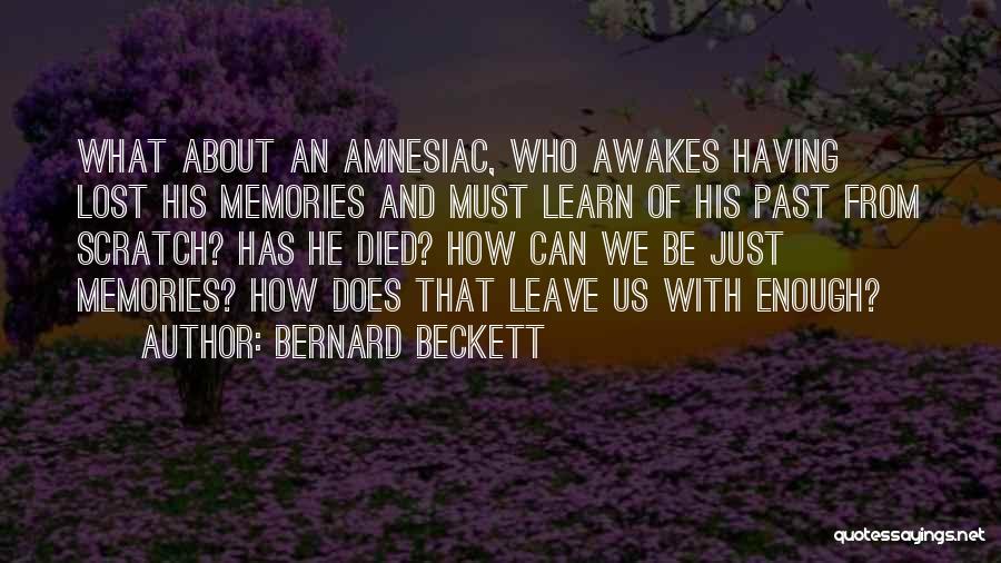 Bernard Beckett Quotes: What About An Amnesiac, Who Awakes Having Lost His Memories And Must Learn Of His Past From Scratch? Has He