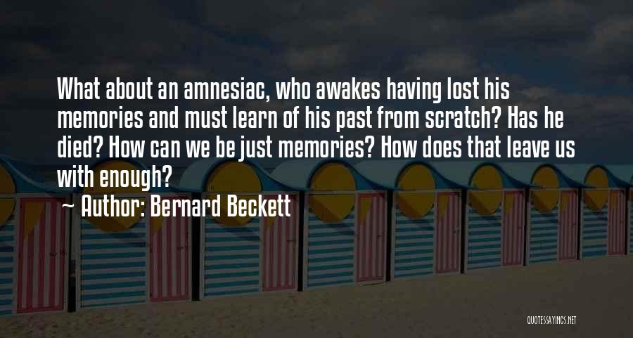 Bernard Beckett Quotes: What About An Amnesiac, Who Awakes Having Lost His Memories And Must Learn Of His Past From Scratch? Has He