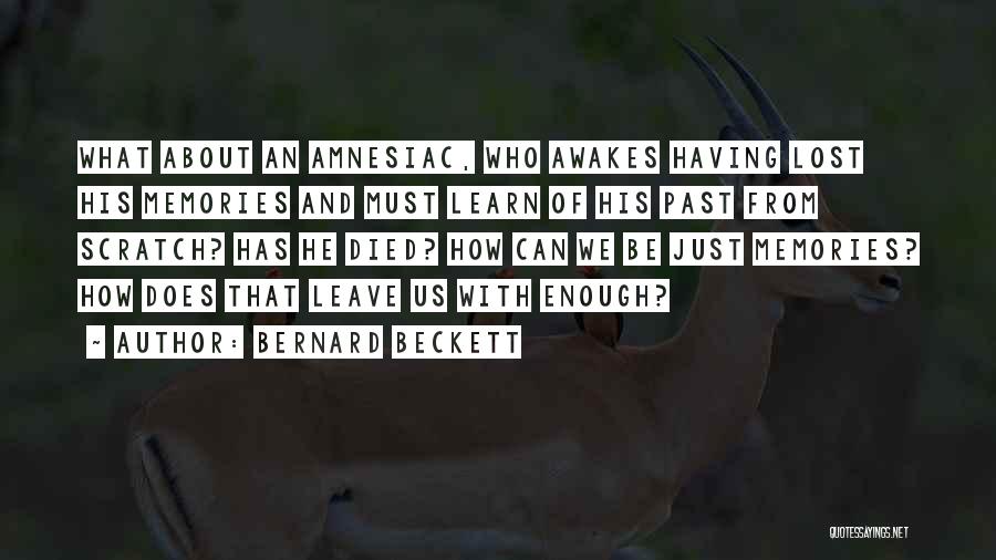 Bernard Beckett Quotes: What About An Amnesiac, Who Awakes Having Lost His Memories And Must Learn Of His Past From Scratch? Has He