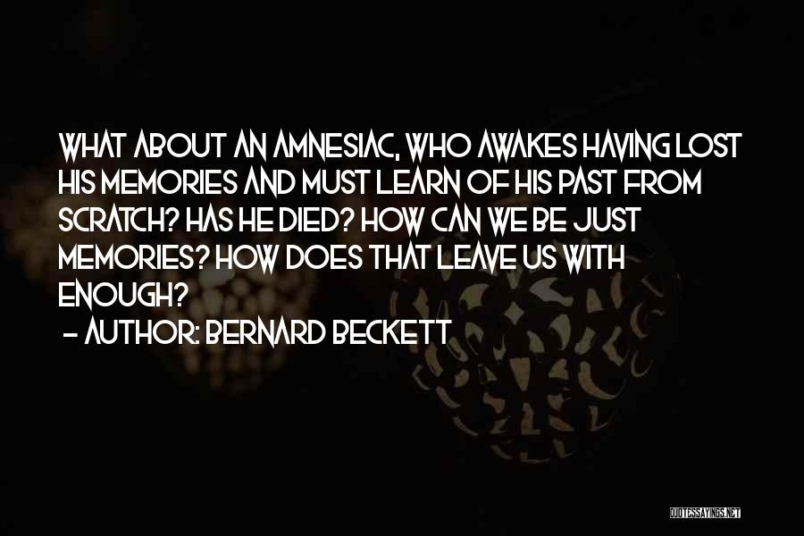 Bernard Beckett Quotes: What About An Amnesiac, Who Awakes Having Lost His Memories And Must Learn Of His Past From Scratch? Has He