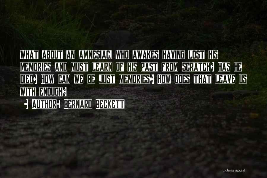 Bernard Beckett Quotes: What About An Amnesiac, Who Awakes Having Lost His Memories And Must Learn Of His Past From Scratch? Has He