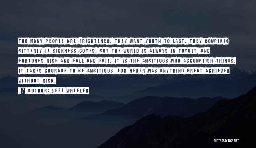 Jeff Wheeler Quotes: Too Many People Are Frightened. They Want Youth To Last. They Complain Bitterly If Sickness Comes. But The World Is