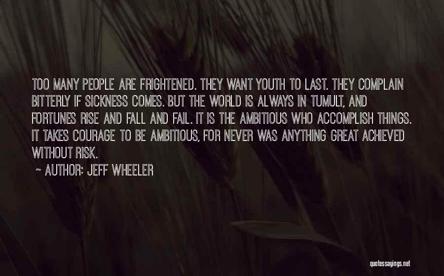 Jeff Wheeler Quotes: Too Many People Are Frightened. They Want Youth To Last. They Complain Bitterly If Sickness Comes. But The World Is