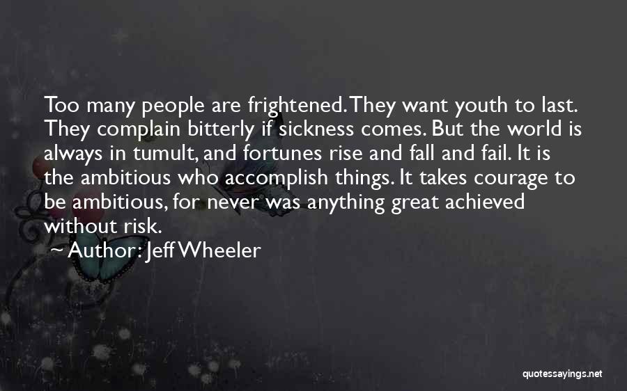 Jeff Wheeler Quotes: Too Many People Are Frightened. They Want Youth To Last. They Complain Bitterly If Sickness Comes. But The World Is