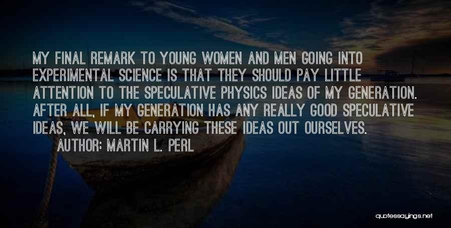 Martin L. Perl Quotes: My Final Remark To Young Women And Men Going Into Experimental Science Is That They Should Pay Little Attention To