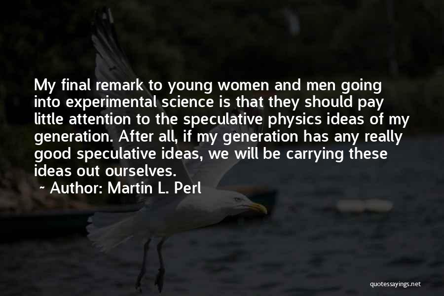 Martin L. Perl Quotes: My Final Remark To Young Women And Men Going Into Experimental Science Is That They Should Pay Little Attention To