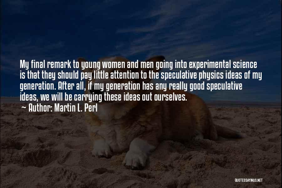 Martin L. Perl Quotes: My Final Remark To Young Women And Men Going Into Experimental Science Is That They Should Pay Little Attention To