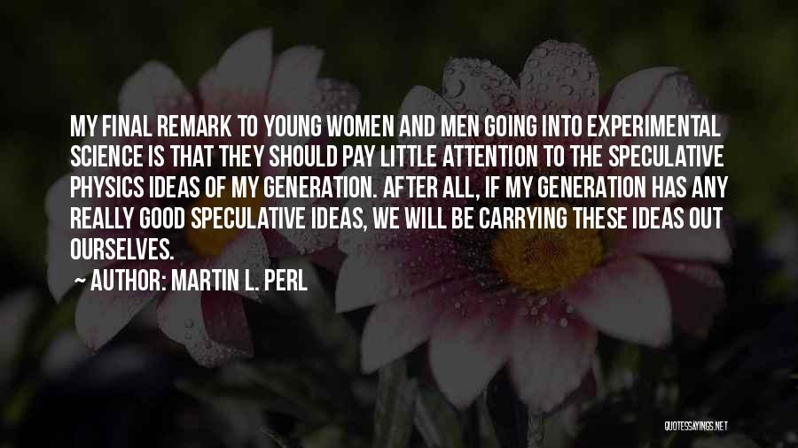 Martin L. Perl Quotes: My Final Remark To Young Women And Men Going Into Experimental Science Is That They Should Pay Little Attention To