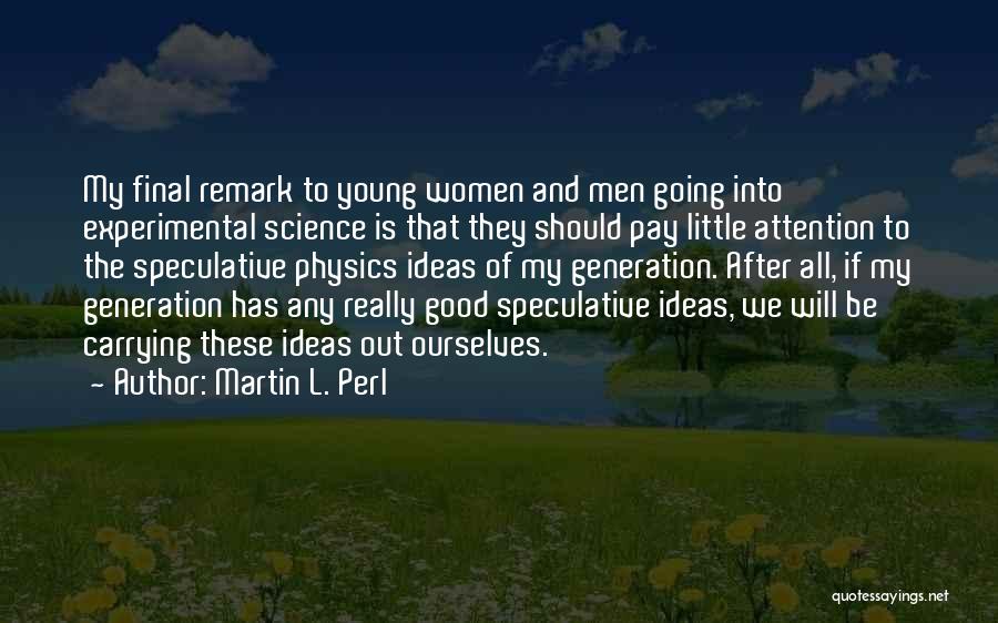 Martin L. Perl Quotes: My Final Remark To Young Women And Men Going Into Experimental Science Is That They Should Pay Little Attention To