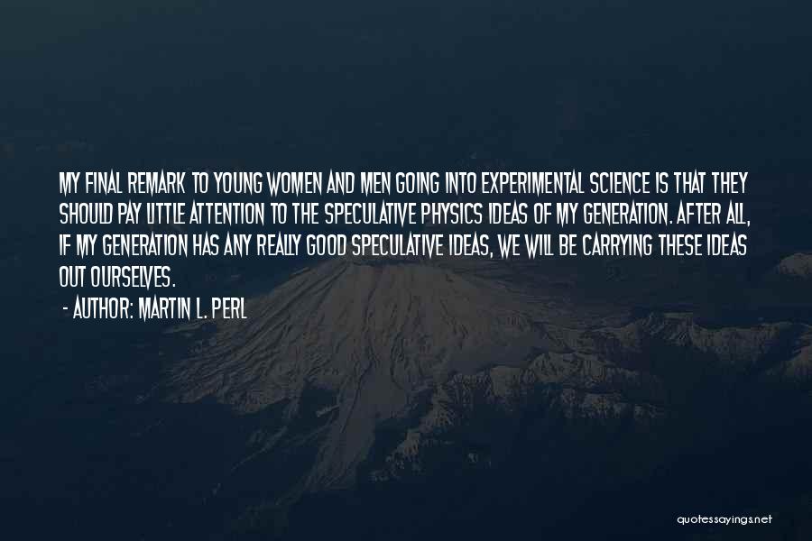 Martin L. Perl Quotes: My Final Remark To Young Women And Men Going Into Experimental Science Is That They Should Pay Little Attention To