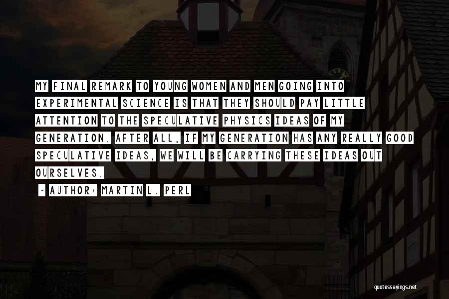 Martin L. Perl Quotes: My Final Remark To Young Women And Men Going Into Experimental Science Is That They Should Pay Little Attention To