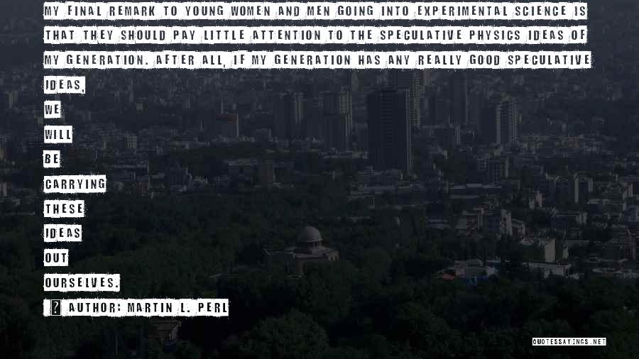 Martin L. Perl Quotes: My Final Remark To Young Women And Men Going Into Experimental Science Is That They Should Pay Little Attention To