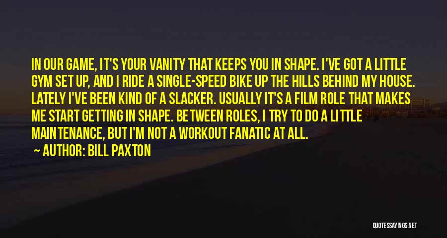 Bill Paxton Quotes: In Our Game, It's Your Vanity That Keeps You In Shape. I've Got A Little Gym Set Up, And I