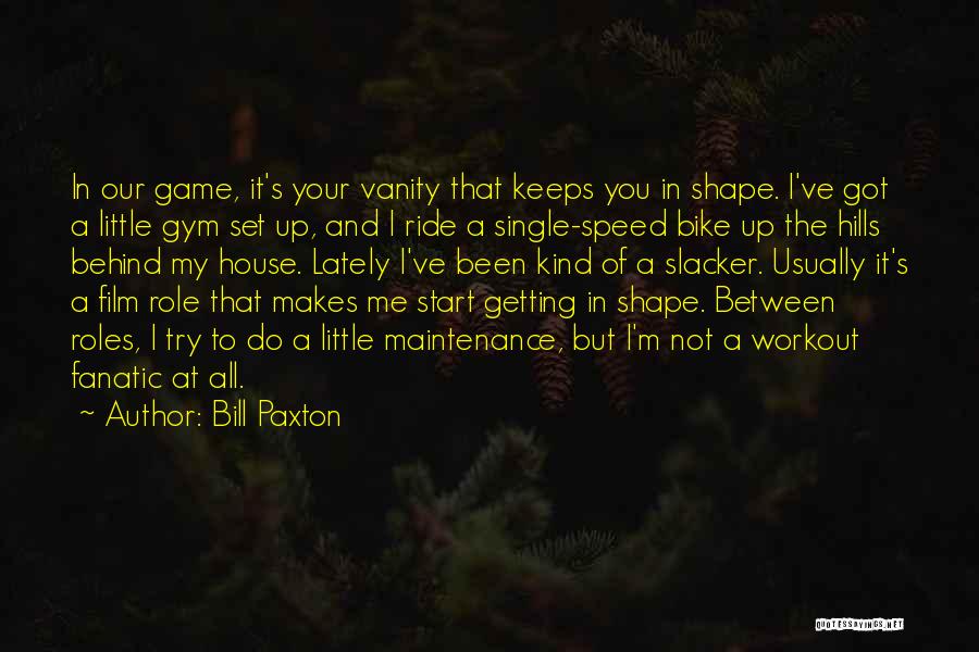 Bill Paxton Quotes: In Our Game, It's Your Vanity That Keeps You In Shape. I've Got A Little Gym Set Up, And I