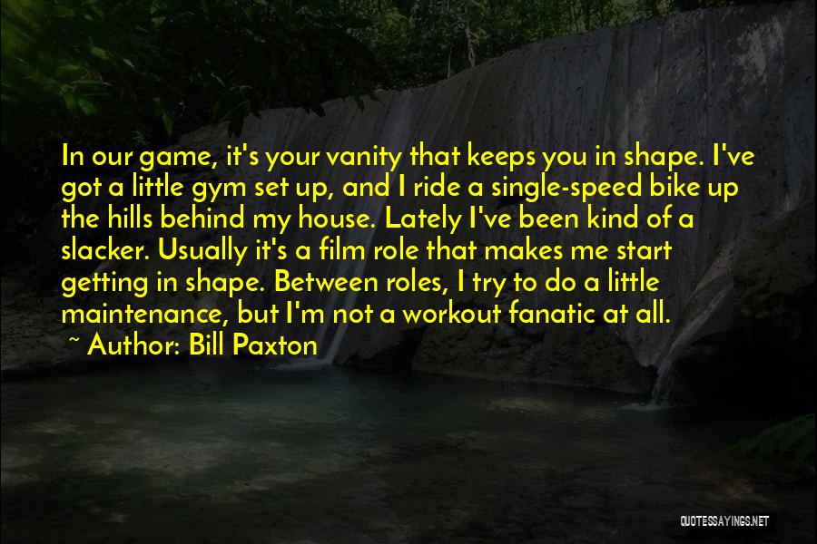 Bill Paxton Quotes: In Our Game, It's Your Vanity That Keeps You In Shape. I've Got A Little Gym Set Up, And I