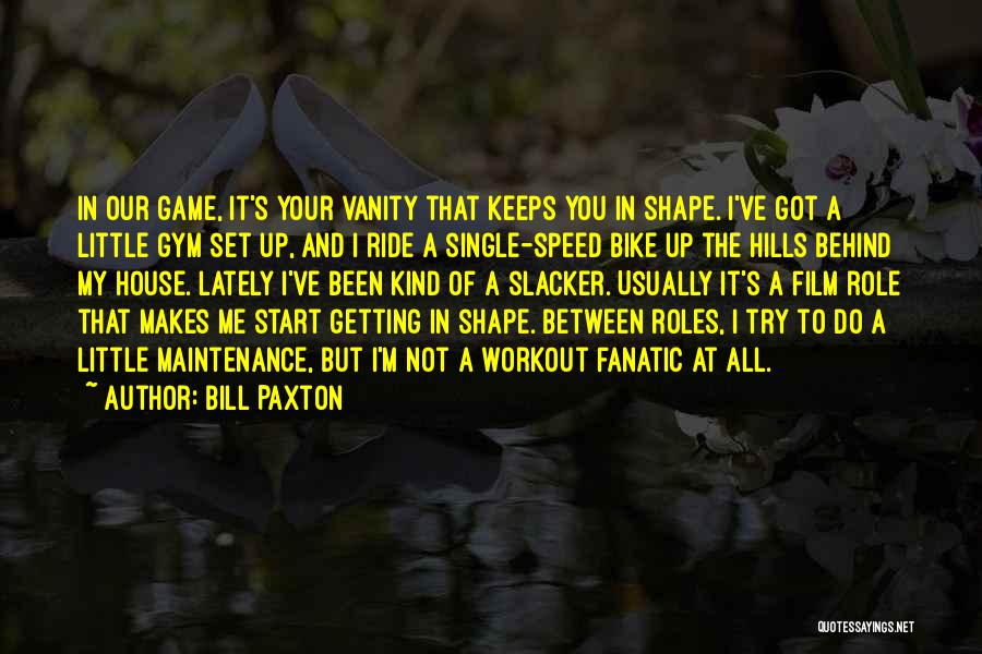 Bill Paxton Quotes: In Our Game, It's Your Vanity That Keeps You In Shape. I've Got A Little Gym Set Up, And I