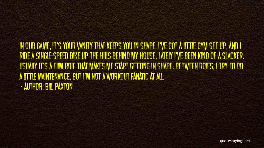 Bill Paxton Quotes: In Our Game, It's Your Vanity That Keeps You In Shape. I've Got A Little Gym Set Up, And I