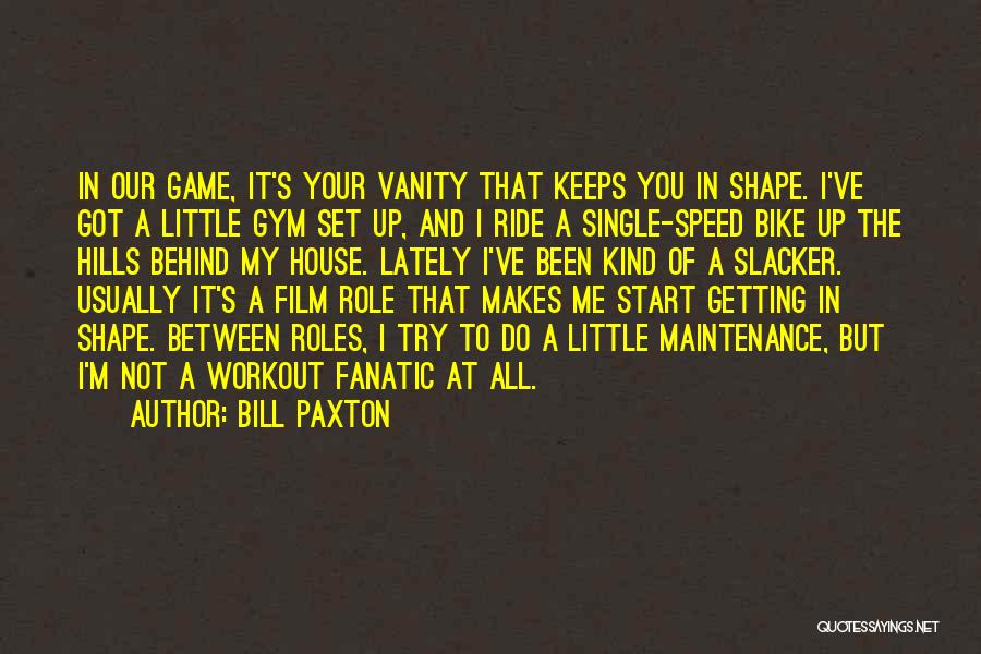 Bill Paxton Quotes: In Our Game, It's Your Vanity That Keeps You In Shape. I've Got A Little Gym Set Up, And I