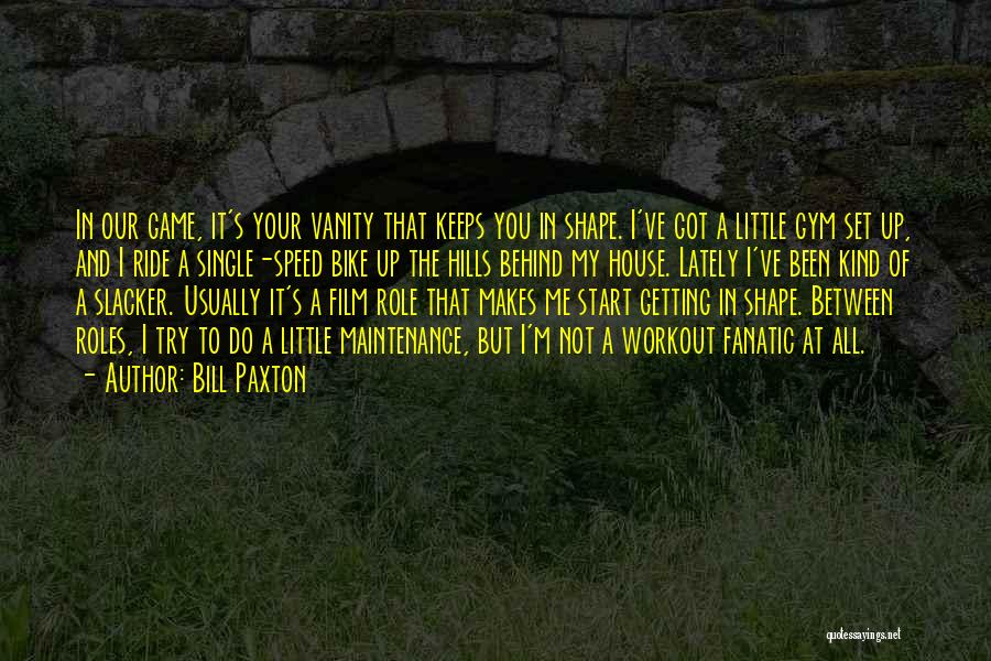 Bill Paxton Quotes: In Our Game, It's Your Vanity That Keeps You In Shape. I've Got A Little Gym Set Up, And I