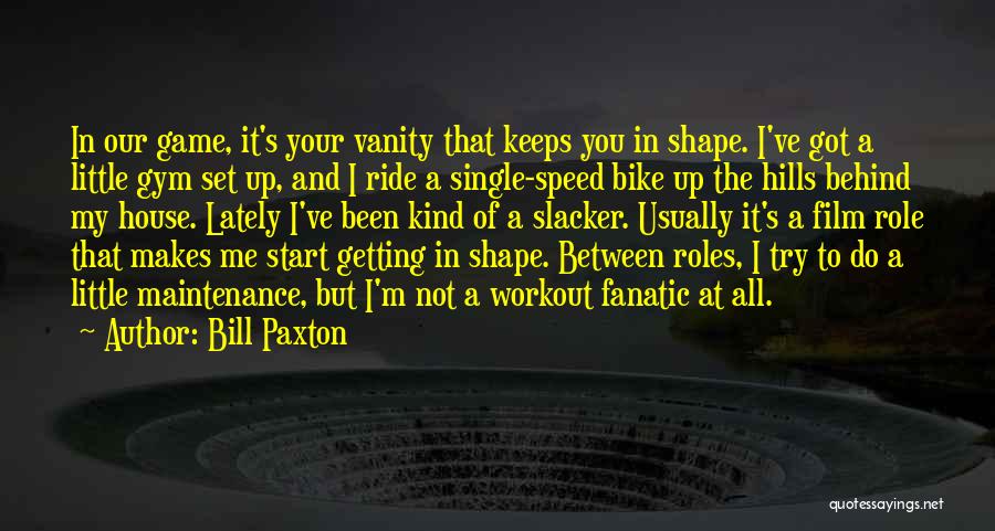 Bill Paxton Quotes: In Our Game, It's Your Vanity That Keeps You In Shape. I've Got A Little Gym Set Up, And I